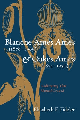 Blanche Ames Ames (1878-1969) and Oakes Ames (1874-1950): Cultivating That Mutual Ground by Fideler, Elizabeth F.