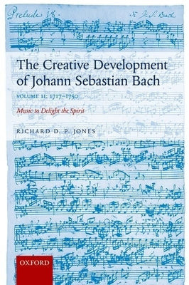 The Creative Development of Johann Sebastian Bach, Volume II: 1717-1750: Music to Delight the Spirit by Jones, Richard D. P.