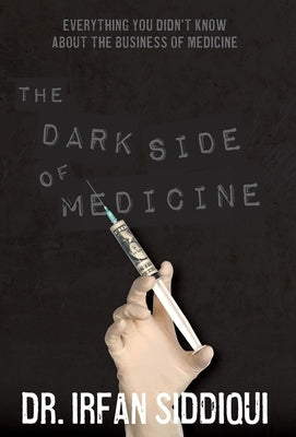 The Dark Side of Medicine by Siddiqui, Irfan