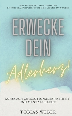 Erwecke dein Adlerherz!: Aufbruch zu emotionaler Freiheit und mentaler Reife by Weber, Tobias