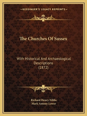 The Churches Of Sussex: With Historical And Archaeological Descriptions (1872) by Nibbs, Richard Henry