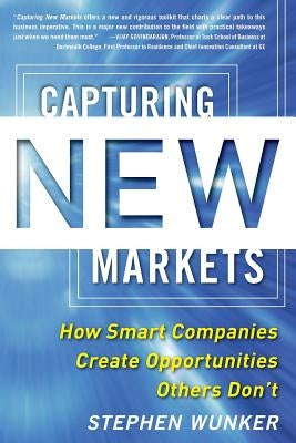 Capturing New Markets: How Smart Companies Create Opportunities Others Don't by Wunker, Stephen