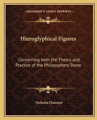 Hieroglyphical Figures: Concerning Both the Theory and Practice of the Philosophers Stone by Flammel, Nicholas