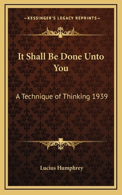 It Shall Be Done Unto You: A Technique of Thinking 1939 by Humphrey, Lucius