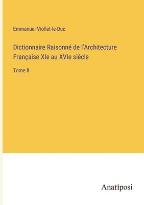Dictionnaire Raisonné de l'Architecture Française XIe au XVIe siècle: Tome 8 by Viollet-Le-Duc, Emmanuel