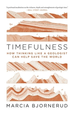 Timefulness: How Thinking Like a Geologist Can Help Save the World by Bjornerud, Marcia