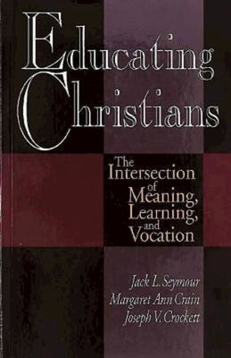 Educating Christians: The Intersection of Meaning, Learning, and Vocation by Crain, Margaret Ann