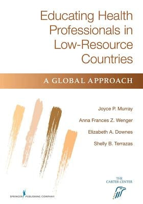 Educating Health Professionals in Low-Resource Countries: A Global Approach by Murray, Joyce P.