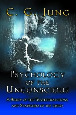 Psychology of the Unconscious: A Study of the Transformations and Symbolisms of the Libido by Jung, C. G.