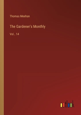 The Gardener's Monthly: Vol.. 14 by Meehan, Thomas