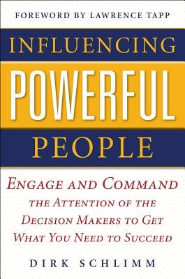 Influencing Powerful People: Engage and Command the Attention of the Decision-Makers to Get What You Need to Succeed by Schlimm, Dirk