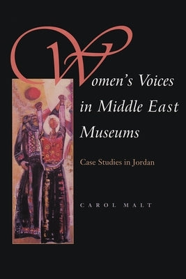 Women's Voices in Middle East Museums: Case Studies in Jordan by Malt, Carol