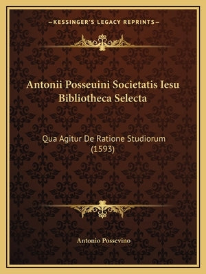 Antonii Posseuini Societatis Iesu Bibliotheca Selecta: Qua Agitur De Ratione Studiorum (1593) by Possevino, Antonio