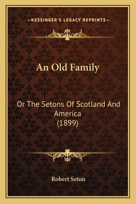 An Old Family: Or The Setons Of Scotland And America (1899) by Seton, Robert