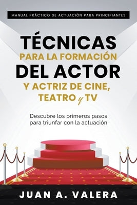 Manual Práctico de Actuación para Principiantes: Técnicas para la formación del actor y actriz de cine, teatro y TV by Valera, Juan