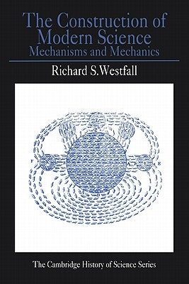 The Construction of Modern Science: Mechanisms and Mechanics by Westfall, Richard S.