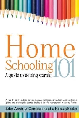 Homeschooling 101: A Guide to Getting Started. by Arndt, Erica