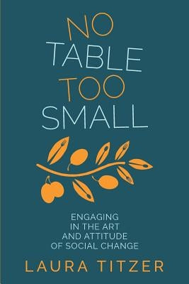 No Table Too Small: Engaging in the Art and Attitude of Social Change by Titzer, Laura Marie
