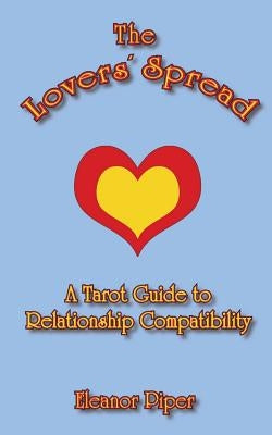 The Lovers' Spread: A Tarot Guide to Relationship Compatibility by Piper, Eleanor