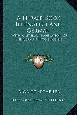 A Phrase-Book in English and German: With a Literal Translation of the German Into English by Ertheiler, Moritz