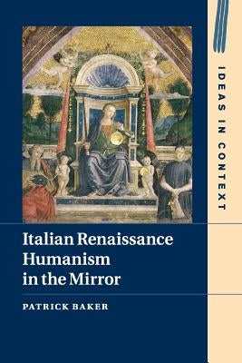Italian Renaissance Humanism in the Mirror by Baker, Patrick