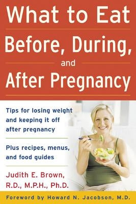 What to Eat Before, During, and After Pregnancy by Brown, Judith