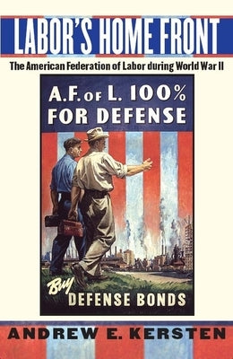 Labor's Home Front: The American Federation of Labor During World War II by Kersten, Andrew E.