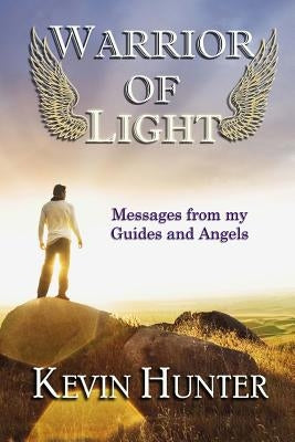 Warrior of Light: Messages from my Guides and Angels by Hunter, Kevin