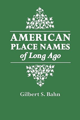 American Place Names of Long Ago. a Republication of the Index to Cram's Unrivaled Atlas of the World as Based on the Census of 1890 by Bahn, Gilbert S.