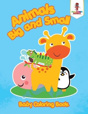 Animals Big and Small: Baby Coloring Book by Coloring Bandit