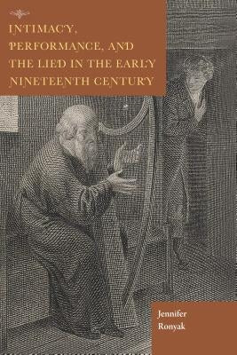Intimacy, Performance, and the Lied in the Early Nineteenth Century by Ronyak, Jennifer