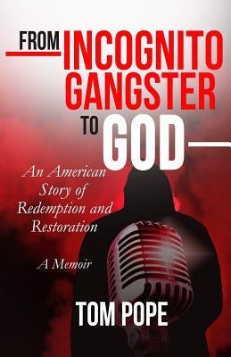 From Incognito Gangster To God: An American Story of Redemption and Restoration by Pope