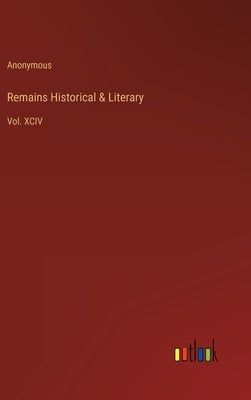 Remains Historical & Literary: Vol. XCIV by Anonymous