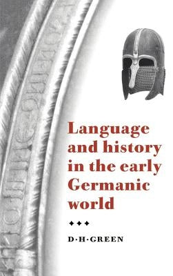 Language and History in the Early Germanic World by Green, D. H.