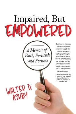 Impaired, But Empowered: A Memoir of Faith, Fortitude and Fortune by Ashby, Walter
