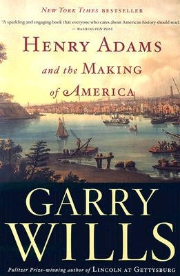 Henry Adams and the Making of America by Wills, Garry