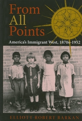 From All Points: America's Immigrant West, 1870s-1952 by Barkan, Elliott Robert