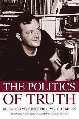 The Politics of Truth: Selected Writings of C. Wright Mills by Summers, John H.