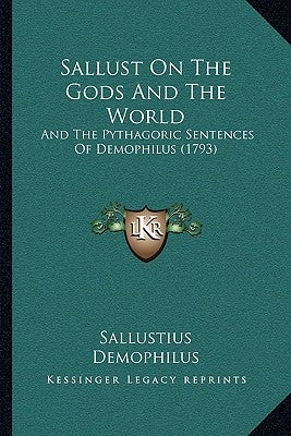 Sallust On The Gods And The World: And The Pythagoric Sentences Of Demophilus (1793) by Sallustius