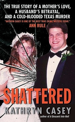 Shattered: The True Story of a Mother's Love, a Husband's Betrayal, and a Cold-Blooded Texas Murder by Casey, Kathryn