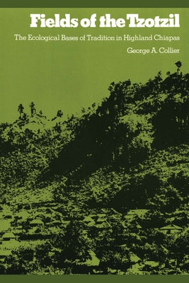 Fields of the Tzotzil: The Ecological Bases of Tradition in Highland Chiapas by Collier, George A.