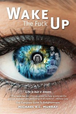 Wake The Fuck Up!: Life Is but a Dream by Murray, Michael B. C.