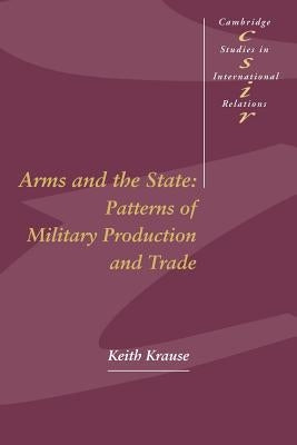 Arms and the State: Patterns of Military Production and Trade by Krause, Keith