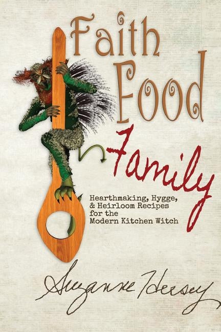 Faith Food Family: Hearthmaking, Hygge, and Heirloom Recipes for the Modern Kitchen Witch by Hersey, Suzanne