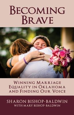 Becoming Brave: Winning Marriage Equality in Oklahoma and Finding Our Voice by Bishop-Baldwin, Mary