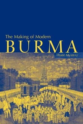 The Making of Modern Burma by Myint-U, Thant