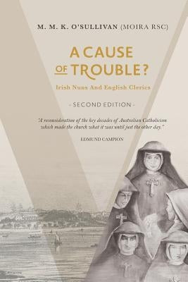 A Cause of Trouble?: Irish Nuns and English Clerics by O'Sullivan Rsc, M. M. K.
