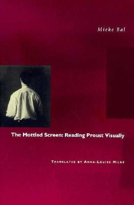 The Mottled Screen: Reading Proust Visually by Bal, Mieke