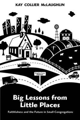 Big Lessons from Little Places: Faithfulness and the Future in Small Congregations by McLaughlin, Kay Collier