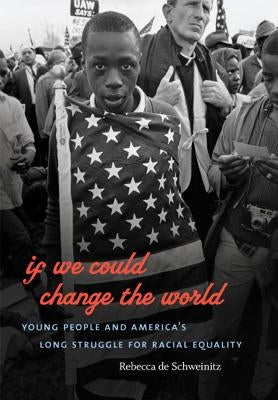 If We Could Change the World: Young People and America's Long Struggle for Racial Equality by De Schweinitz, Rebecca